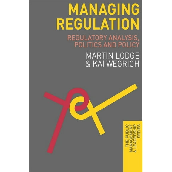 Public Management and Leadership Managing Regulation: Regulatory Analysis, Politics and Policy, Book 12, (Paperback)