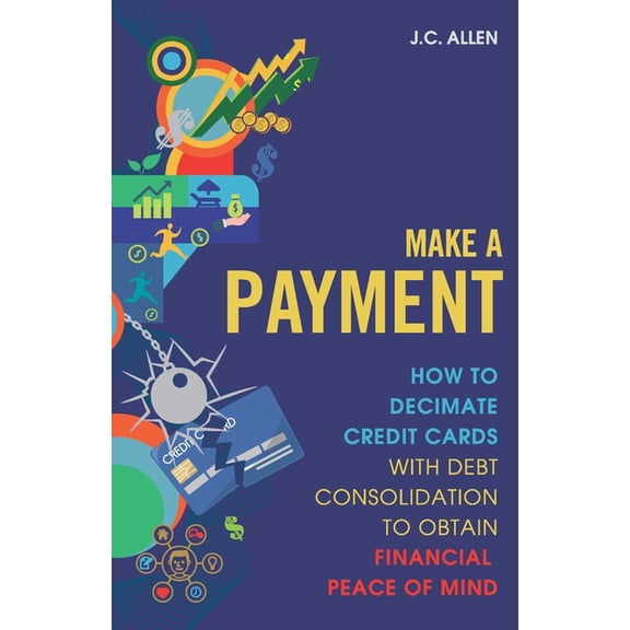 Make A Payment : How to Decimate Credit Cards with Debt Consolidation to obtain Financial Peace of Mind (Paperback)