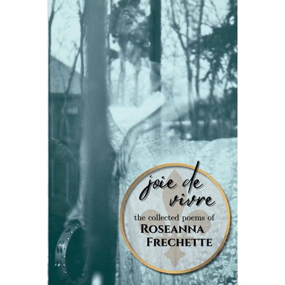 Joie de Vivre: The Collected Poems of Roseanna Frechette, (Paperback)