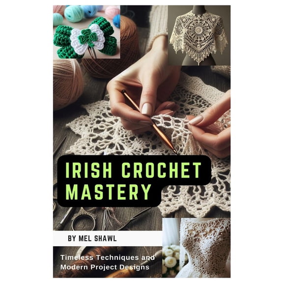 Irish Crochet Mastery: Timeless Techniques and Modern Project Designs (Paperback)