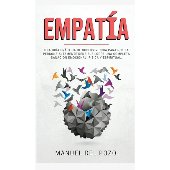 EmpatÃ­a: Una guÃ­a prÃ¡ctica de supervivencia para que la persona altamente sensible logre una completa sanaciÃ³n emocional, (Hardcover)