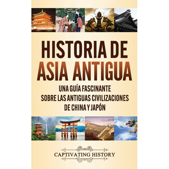 Historia de Asia antigua: Una guía fascinante sobre las antiguas civilizaciones de China y Japón, (Hardcover)