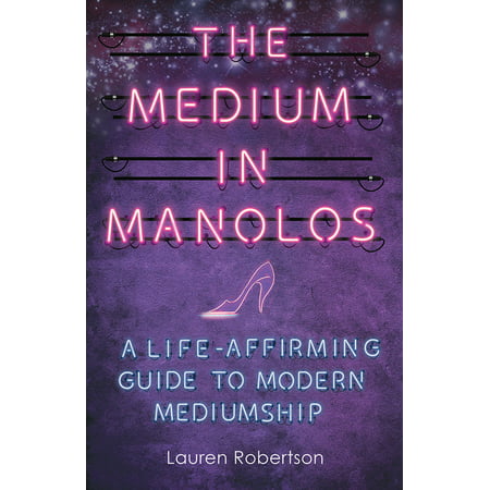 The Medium in Manolos : A Life-Affirming Guide to Modern Mediumship
