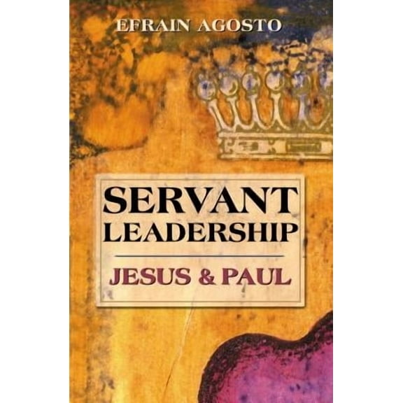 Servant Leadership: Jesus and Paul -- Efrain Agosto