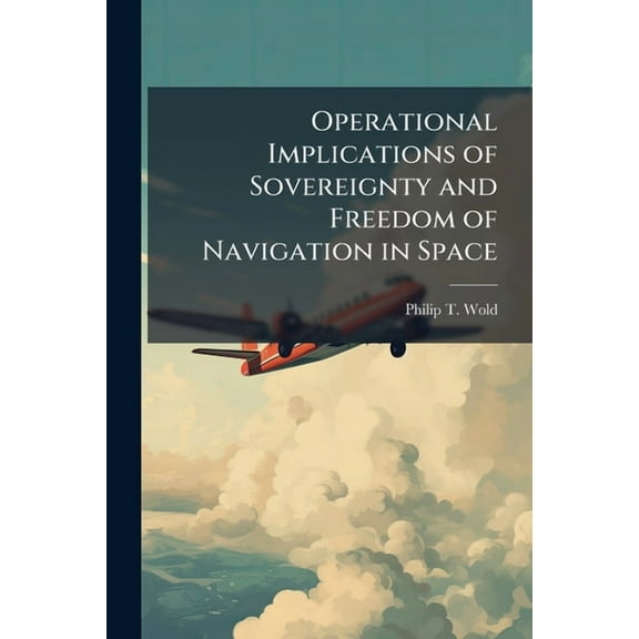 Operational Implications of Sovereignty and Freedom of Navigation in Space, (Paperback)