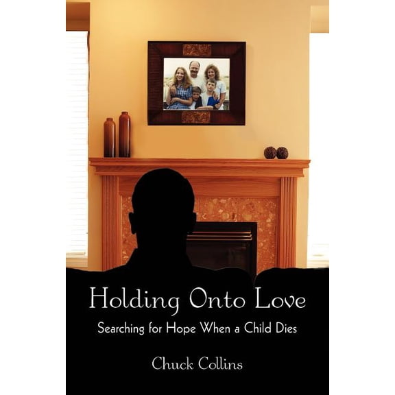 Holding Onto Love: Searching For Hope When A Child Dies  Paperback  Chuck Collins
