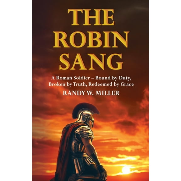 The Robin Sang: A Roman Soldier - Bound by Duty, Broken by Truth, Redeemed by Grace, (Paperback)