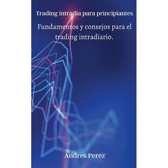 Trading intradía para principiantes: Fundamentos y consejos para el trading intradiario., (Hardcover)