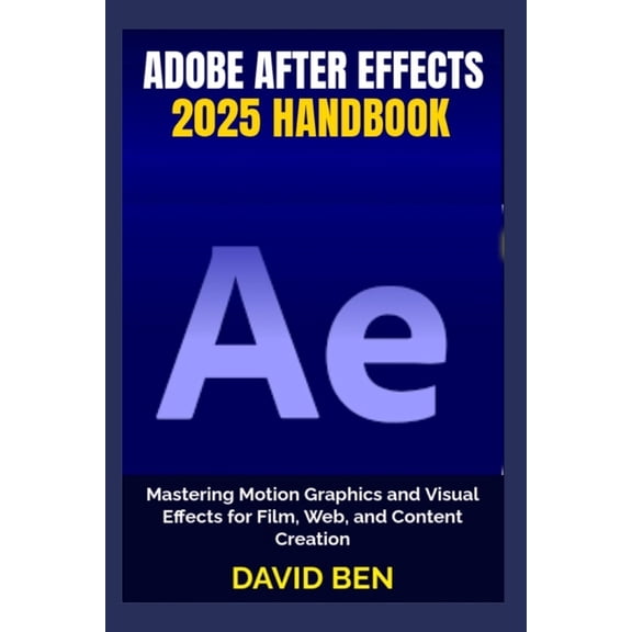 Adobe After Effects 2025 Handbook: Mastering Motion Graphics and Visual Effects for Film, Web, and Content Creation, (Paperback)
