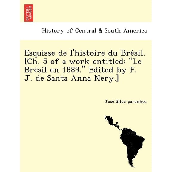 Esquisse de L'Histoire Du Bresil. [Ch. 5 of a Work Entitled : "Le Bresil En 1889." Edited by F. J. de Santa Anna Nery.] (Paperback)