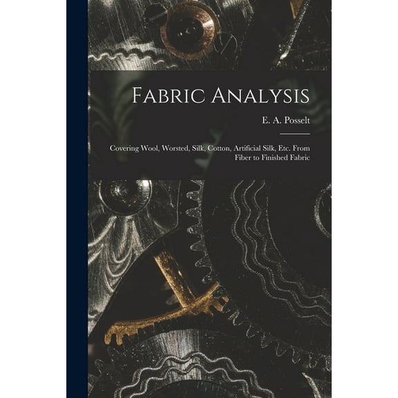 Fabric Analysis; Covering Wool, Worsted, Silk, Cotton, Artificial Silk, etc. From Fiber to Finished Fabric (Paperback)