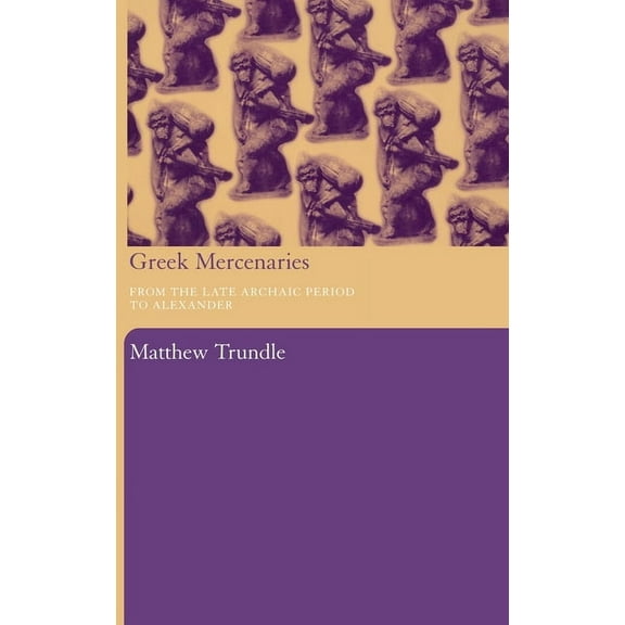 Greek Mercenaries: From the Late Archaic Period to Alexander, (Hardcover)