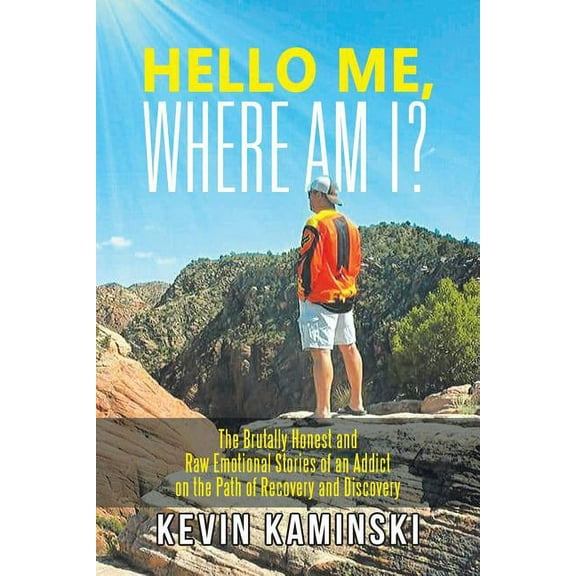 Hello Me, Where Am I? : The Brutally Honest and Raw Emotional Stories of an Addict on the Path of Recovery and Discovery