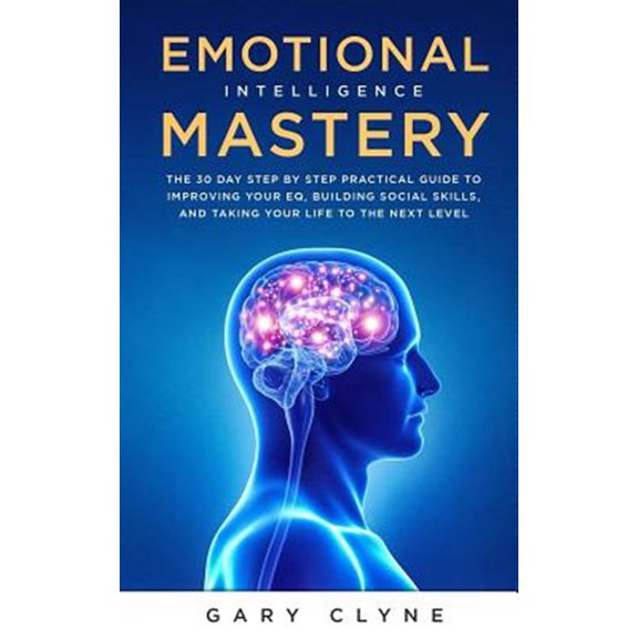 Pre-Owned Emotional Intelligence Mastery : The 30 Day Step by Step Practical Guide to Improving your EQ, Building Social Skills, and Taking your Life to The Next Level (Paperback)