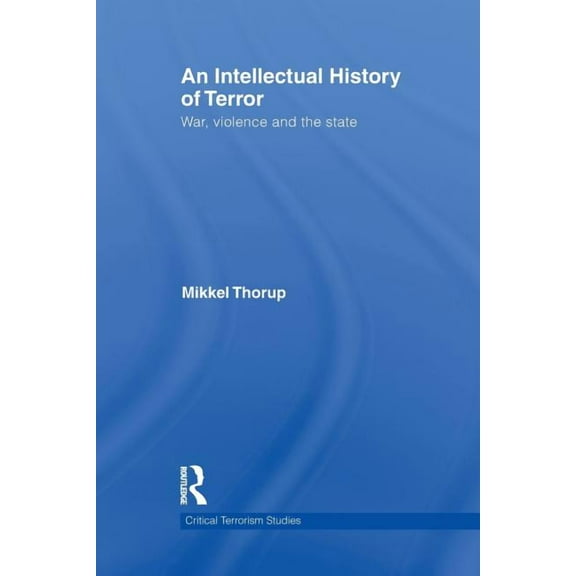 Routledge Critical Terrorism Studies An Intellectual History of Terror: War, Violence and the State, (Paperback)