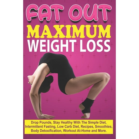Fat Out Maximum Weight Loss: Drop Pounds, Stay Healthy With The Simple Diet, Intermittent Fasting, Low carb Diet, Recipes, Smoothies, Body Detoxification, Workout At-Home and More. (Paperback)