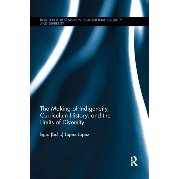 Routledge Research in Educational Equali The Making of Indigeneity, Curriculum History, and the Limits of Diversity, (Paperback)