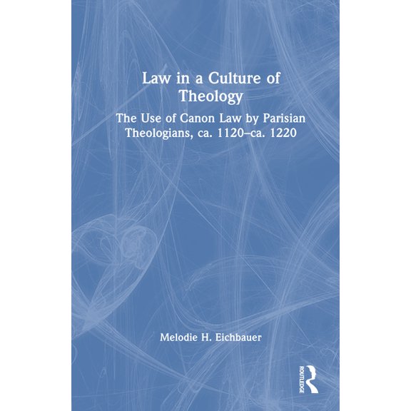 Law in a Culture of Theology: The Use of Canon Law by Parisian Theologians, ca. 1120-ca. 1220, (Hardcover)