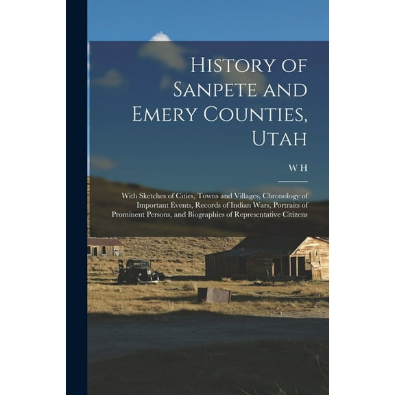 History of Sanpete and Emery Counties, Utah: With Sketches of Cities, Towns and Villages, Chronology of Important Events, Records of Indian Wars, Portraits of Prominent Persons, and Biographies of Rep