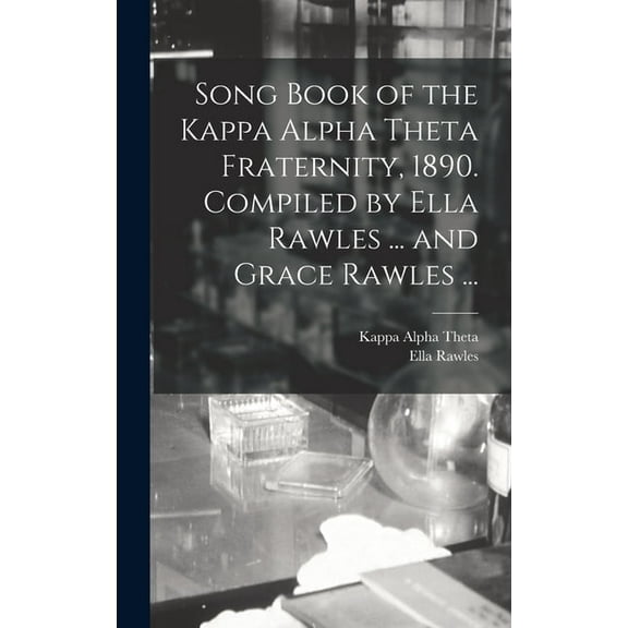 Song Book of the Kappa Alpha Theta Fraternity, 1890. Compiled by Ella Rawles ... and Grace Rawles ... (Hardcover)