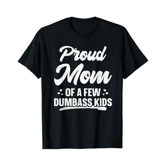 Proud Mom Of A Few Dumbass Kids Shirt Funny Mother'S Gift T-Shirt Unisex S-5XL Hot Trending Shirt, Vintage Birthday Gift