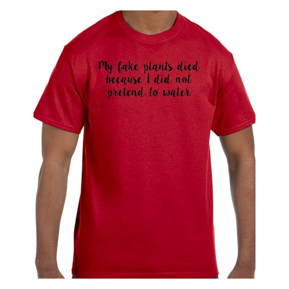 Funny Humor Tshirt My Fake Plants Died Because I did not pretend to water
