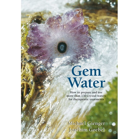 Gem Water : How to Prepare and Use More than 130 Crystal Waters for Therapeutic (Crystal Waters The Best Of Crystal Waters)