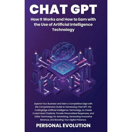 Chat GPT: Expand Your Business and Gain a Competitive Edge with the Comprehensive Guide to Harnessing Chat GPT, the Cutting-Edge Artificial Intelligence Technology, to Create Customized Chatbots, Prov