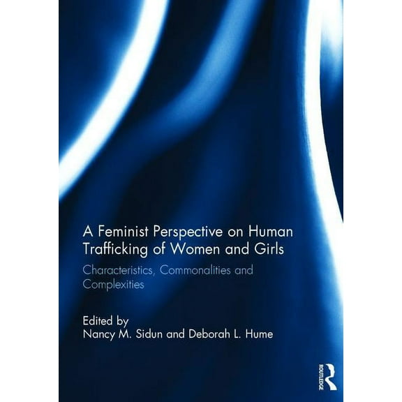 A Feminist Perspective on Human Trafficking of Women and Girls: Characteristics, Commonalities and Complexities, (Hardcover)