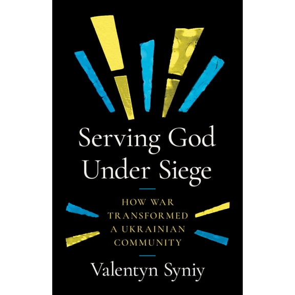 Serving God Under Siege: How War Transformed a Ukrainian Community, (Paperback)