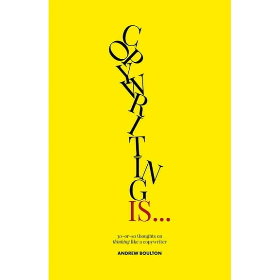 Copywriting Is...: 30-Or-So Thoughts on Thinking Like a Copywriter, (Paperback)