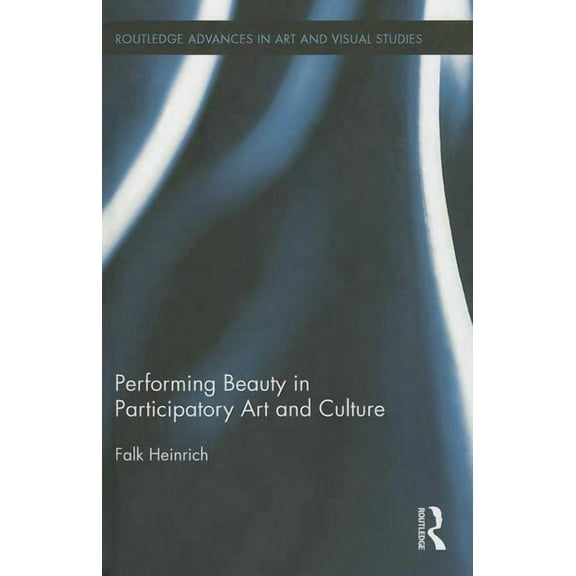 Routledge Advances in Art and Visual Stu Performing Beauty in Participatory Art and Culture, Book 09, (Hardcover)