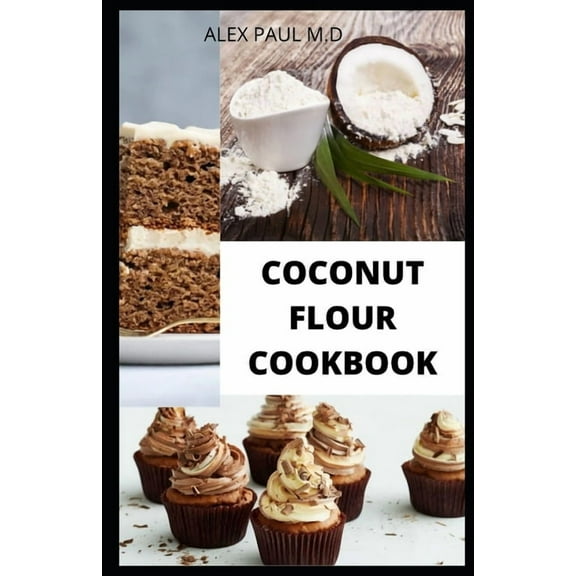 Coconut Flour Cookbook: Prefect Guide Plus Delicious Recipes of Gluten Free Coconut Flour & Almond (Paperback) by Alex Paul M D