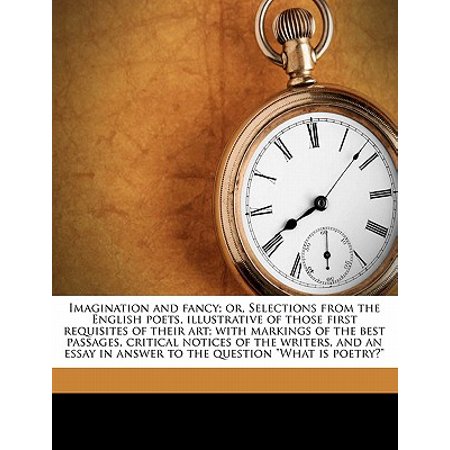 Imagination and Fancy; Or, Selections from the English Poets, Illustrative of Those First Requisites of Their Art; With Markings of the Best Passages, Critical Notices of the Writers, and an Essay in Answer to the Question 