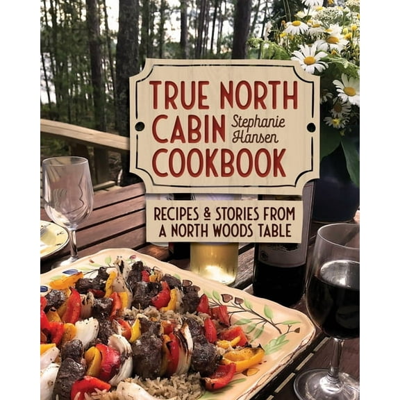 True North Cabin Cookbook: Recipes and Stories from a North Woods Table, (Hardcover)