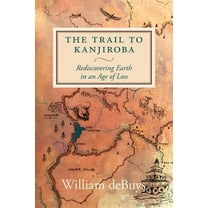 The Trail to Kanjiroba: Rediscovering Earth in an Age of Loss, (Hardcover)