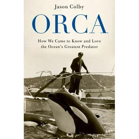 Orca: How We Came to Know and Love the Ocean's Greatest