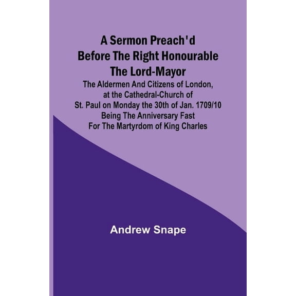 A sermon preach'd before the Right Honourable the Lord-Mayor: the aldermen and citizens of London, at the Cathedral, (Paperback)