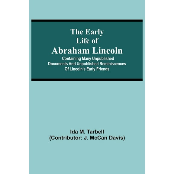 The early life of Abraham Lincoln: containing many unpublished documents and unpublished reminiscences of Lincoln's earl, (Paperback)