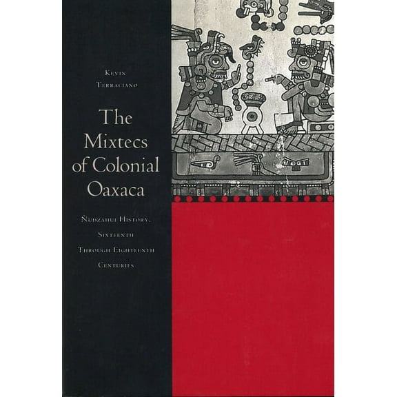 The Mixtecs of Colonial Oaxaca : Ñudzahui History, Sixteenth Through Eighteenth Centuries (Hardcover)