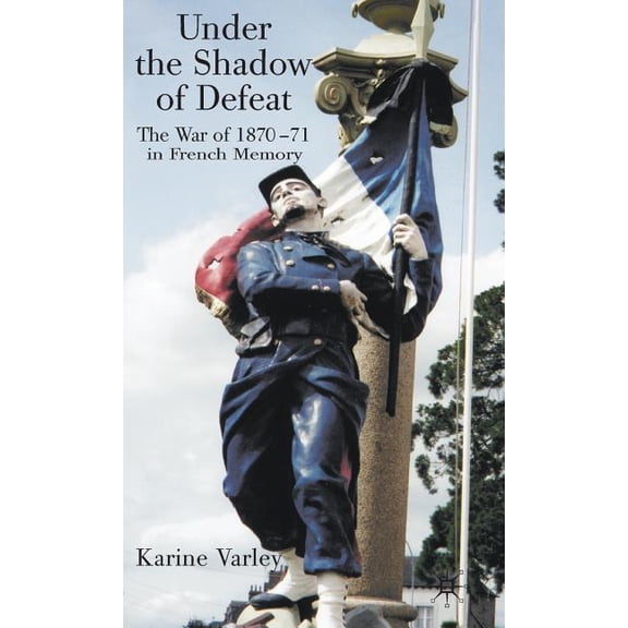 Under the Shadow of Defeat: The War of 1870-71 in French Memory, (Hardcover)