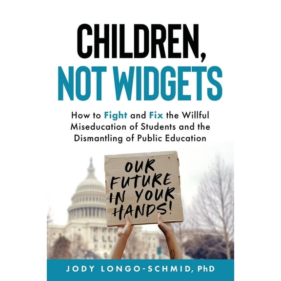 Children, Not Widgets: How to Fight and Fix the Willful Miseducation of Students and the Dismantling of Public Education, (Paperback)