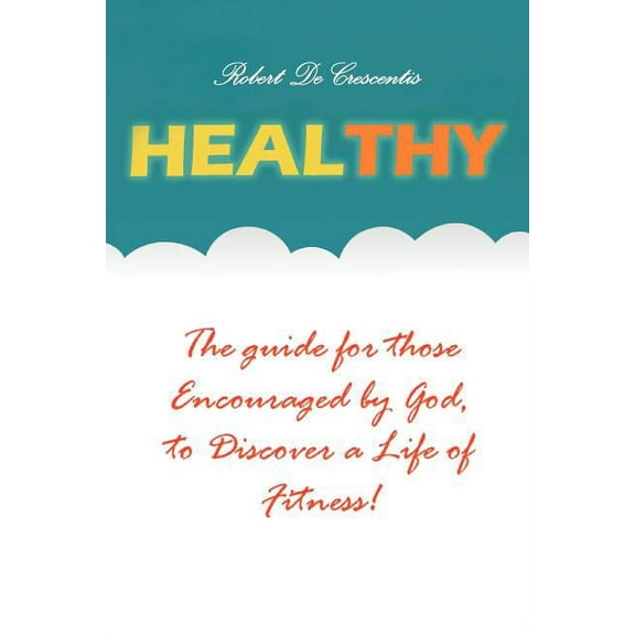 Healthy : The Guide by Those Encouraged by God,to Discover a Life of Fitness!