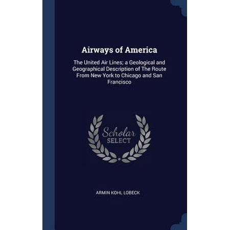 Airways of America: The United Air Lines; A Geological and Geographical Description of the Route from New York to Chicago and San Francisc