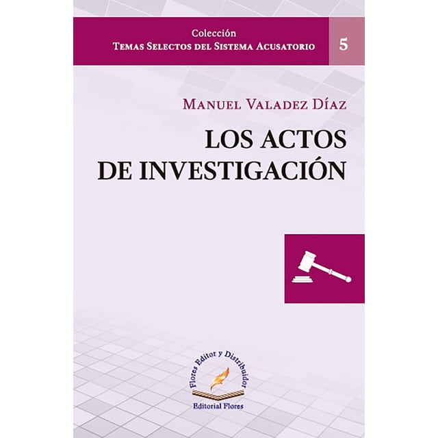 LOS ACTOS DE INVESTIGACION FLORES EDITOR Y DISTRIBUIDOR MANUEL VALADEZ DIAZ