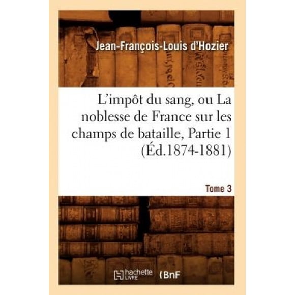 L'Impot Du Sang, Ou La Noblesse de France Sur Les Champs de Bataille. Tome 3, Partie 1 (Ed.1874-1881) (Histoire) [French]