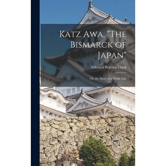 Katz Awa, "The Bismarck of Japan": Or, the Story of a Noble Life (Hardcover)