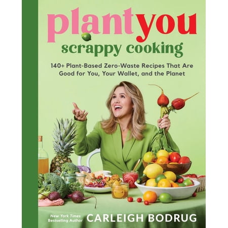 Carleigh Bodrug: PlantYou: Scrappy Cooking: 140+ Plant-Based Zero-Waste Recipes That Are Good for You, Your Wallet, and the Planet (Hardcover)