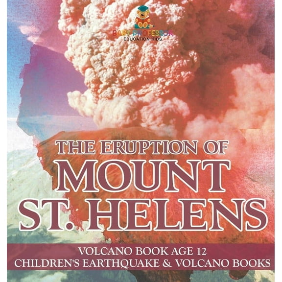 The Eruption of Mount St. Helens - Volcano Book Age 12 Children's Earthquake & Volcano Books, (Hardcover)