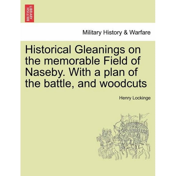 Historical Gleanings on the Memorable Field of Naseby. with a Plan of the Battle, and Woodcuts (Paperback)